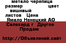 метало черепица размер  2250**120000 цвет вишнвый           15 листов › Цена ­ 120 000 - Ямало-Ненецкий АО, Салехард г. Другое » Продам   